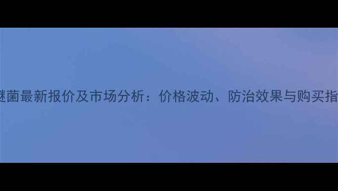 图片 吡唑醚菌最新报价及市场分析：价格波动、防治效果与购买指南全2