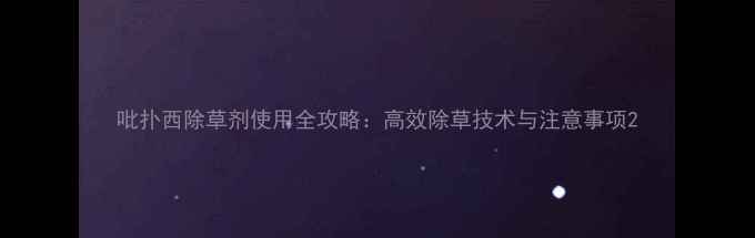 图片 吡扑西除草剂使用全攻略：高效除草技术与注意事项2