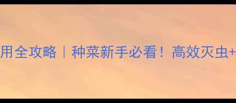 图片 吡虫啉农药肥使用全攻略｜种菜新手必看！高效灭虫+增产技巧大公开