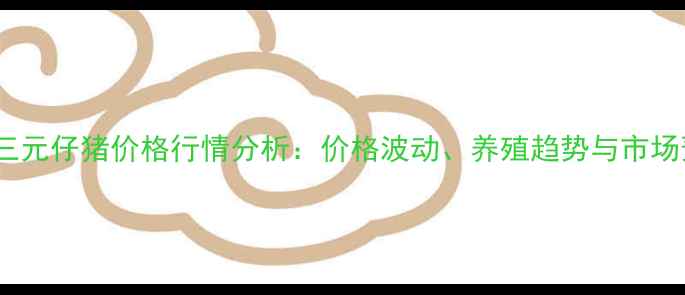 图片 周口三元仔猪价格行情分析：价格波动、养殖趋势与市场预测1