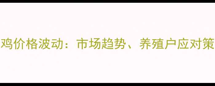 图片 呼和浩特淘汰鸡价格波动：市场趋势、养殖户应对策略与未来展望
