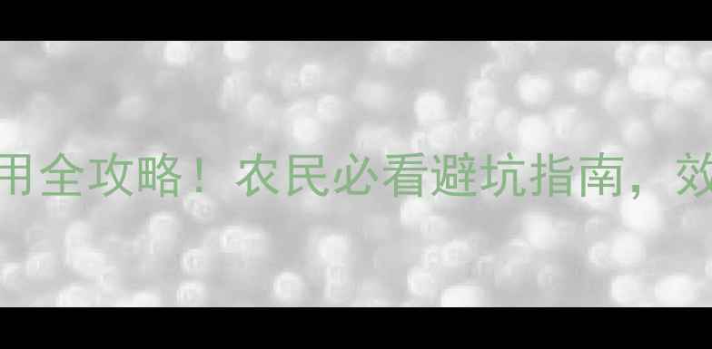 图片 和乐丰农药使用全攻略！农民必看避坑指南，效果翻倍不踩雷