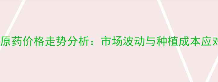 图片 咪草烟原药价格走势分析：市场波动与种植成本应对策略2