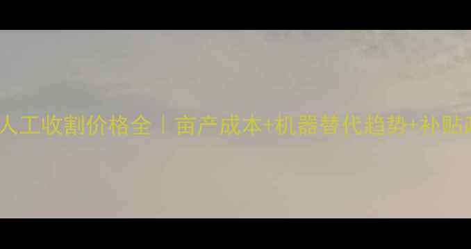 图片 咸阳小麦人工收割价格全｜亩产成本+机器替代趋势+补贴政策🌾💸2