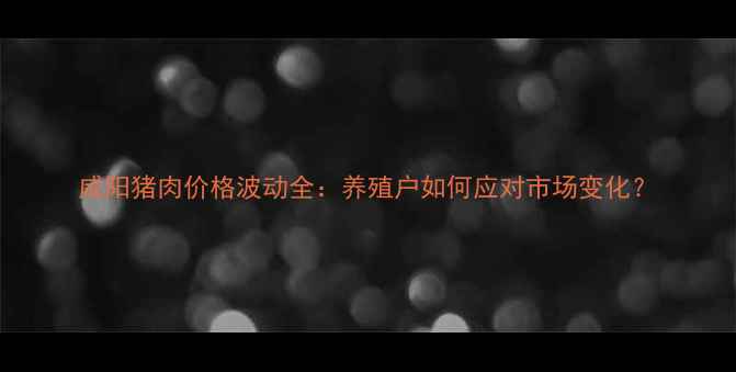 图片 咸阳猪肉价格波动全：养殖户如何应对市场变化？