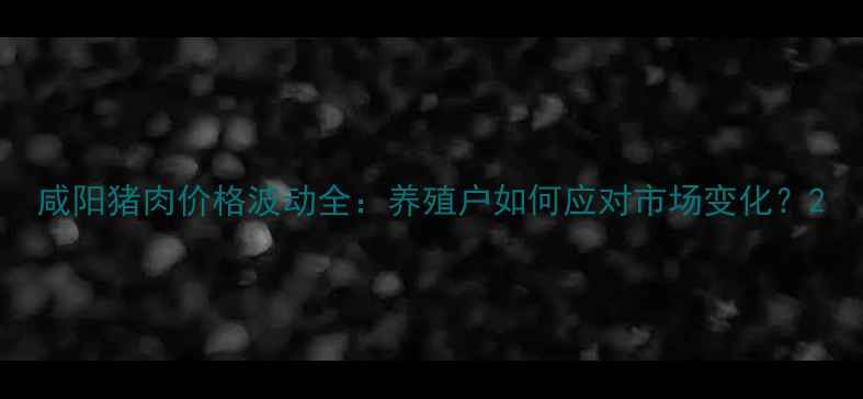 图片 咸阳猪肉价格波动全：养殖户如何应对市场变化？2