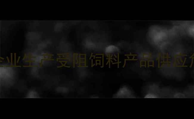 图片 哈尔滨暴雨致饲料企业生产受阻饲料产品供应危机与应对策略深度