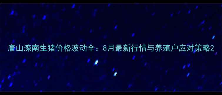 图片 唐山滦南生猪价格波动全：8月最新行情与养殖户应对策略2
