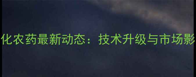 图片 唐山燕化农药最新动态：技术升级与市场影响分析
