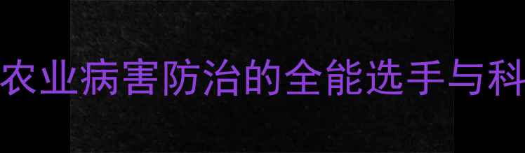 图片 唑类农药：农业病害防治的全能选手与科学使用指南