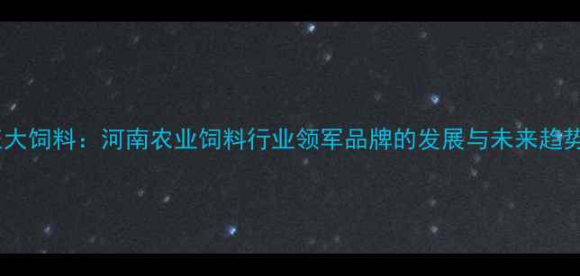 图片 商丘正大饲料：河南农业饲料行业领军品牌的发展与未来趋势分析1