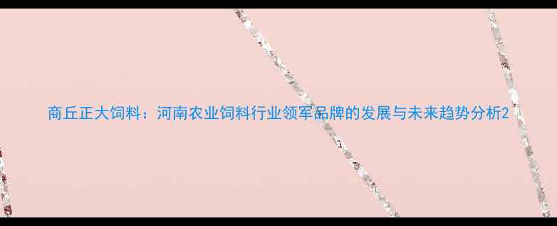 图片 商丘正大饲料：河南农业饲料行业领军品牌的发展与未来趋势分析2