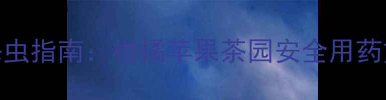 图片 啶虫脒+哒螨灵复配剂高效杀虫指南：柑橘苹果茶园安全用药方案（附配比与注意事项）1