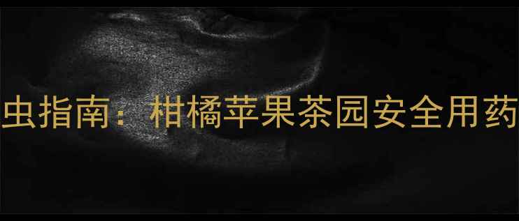 图片 啶虫脒+哒螨灵复配剂高效杀虫指南：柑橘苹果茶园安全用药方案（附配比与注意事项）2