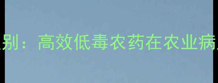 图片 啶虫脒与普通杀虫剂区别：高效低毒农药在农业病虫害防治中的应用指南