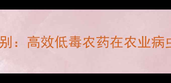 图片 啶虫脒与普通杀虫剂区别：高效低毒农药在农业病虫害防治中的应用指南2
