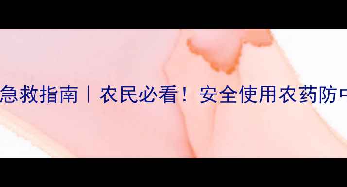 图片 啶虫脒中毒急救指南｜农民必看！安全使用农药防中毒全攻略1