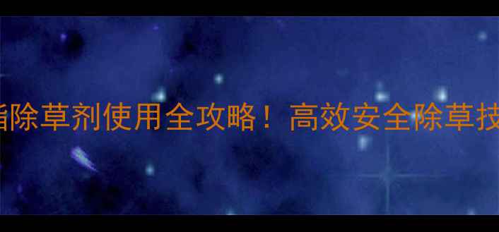 图片 嗪异滴辛酯除草剂使用全攻略！高效安全除草技巧大公开2