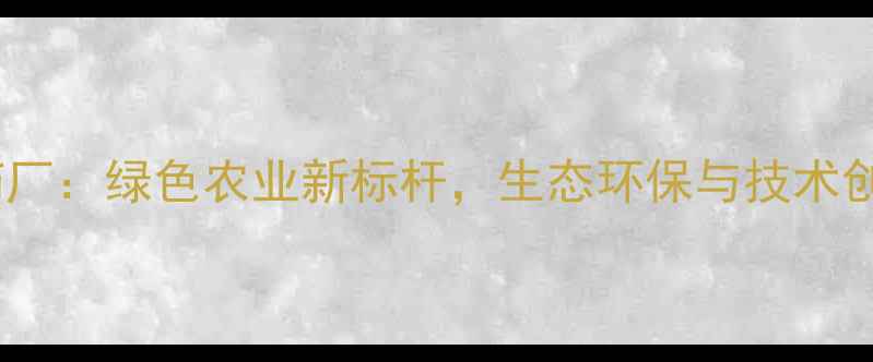 图片 嘉化集团农药厂：绿色农业新标杆，生态环保与技术创新双轮驱动2