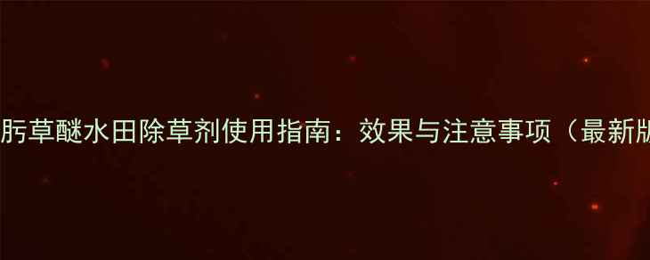 图片 嘧啶肟草醚水田除草剂使用指南：效果与注意事项（最新版）2