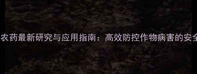 图片 嘧啶胺类农药最新研究与应用指南：高效防控作物病害的安全使用全1