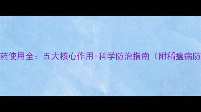 图片 嘧菌胺农药使用全：五大核心作用+科学防治指南（附稻瘟病防治案例）