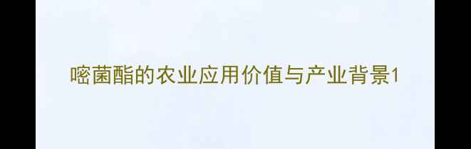 图片 嘧菌酯的农业应用价值与产业背景1