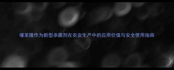 图片 噻苯隆作为新型杀菌剂在农业生产中的应用价值与安全使用指南
