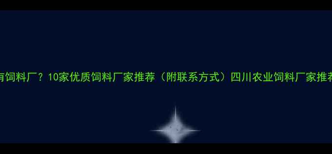 图片 四川哪里有饲料厂？10家优质饲料厂家推荐（附联系方式）四川农业饲料厂家推荐养殖必备