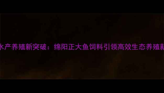 图片 四川水产养殖新突破：绵阳正大鱼饲料引领高效生态养殖新时代