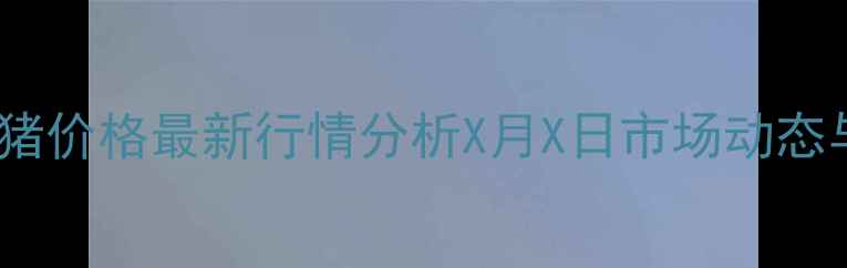 图片 四川犍为肥猪价格最新行情分析X月X日市场动态与养殖建议2