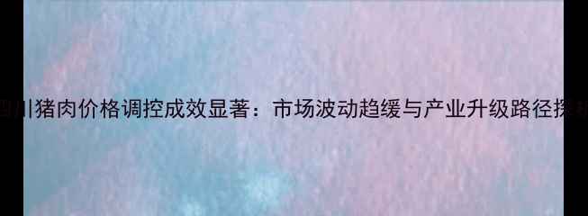 图片 四川猪肉价格调控成效显著：市场波动趋缓与产业升级路径探析