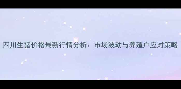 图片 四川生猪价格最新行情分析：市场波动与养殖户应对策略