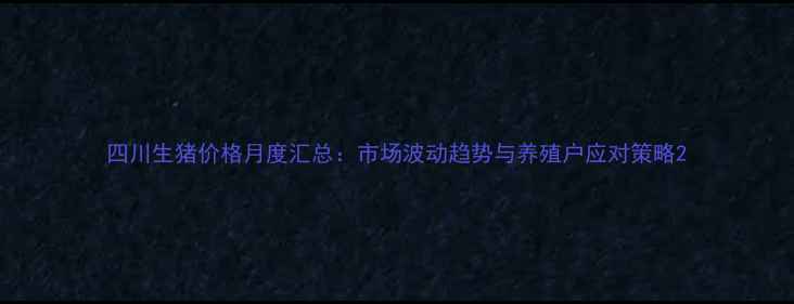 图片 四川生猪价格月度汇总：市场波动趋势与养殖户应对策略2