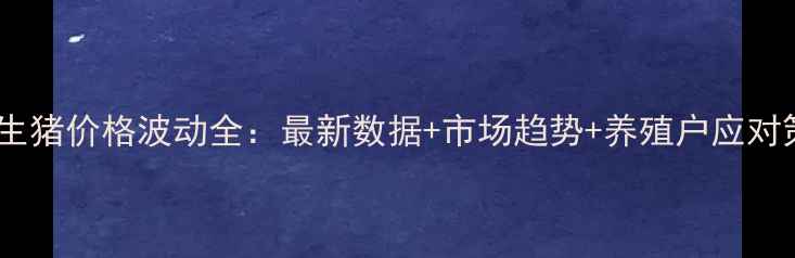 图片 四川生猪价格波动全：最新数据+市场趋势+养殖户应对策略2