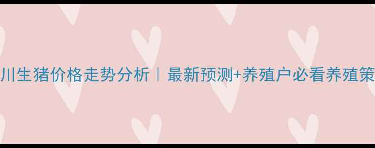 图片 四川生猪价格走势分析｜最新预测+养殖户必看养殖策略