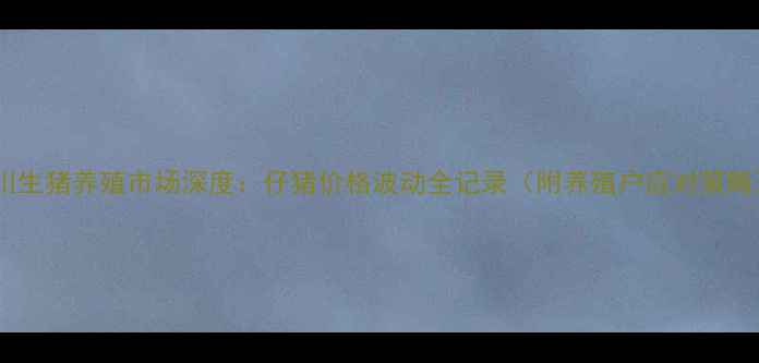 图片 四川生猪养殖市场深度：仔猪价格波动全记录（附养殖户应对策略）1