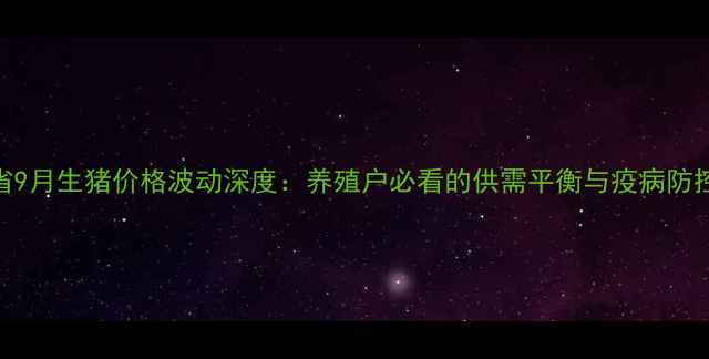 图片 四川省9月生猪价格波动深度：养殖户必看的供需平衡与疫病防控指南