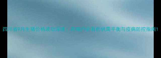 图片 四川省9月生猪价格波动深度：养殖户必看的供需平衡与疫病防控指南1
