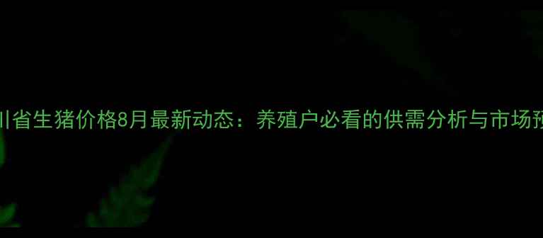 图片 四川省生猪价格8月最新动态：养殖户必看的供需分析与市场预测