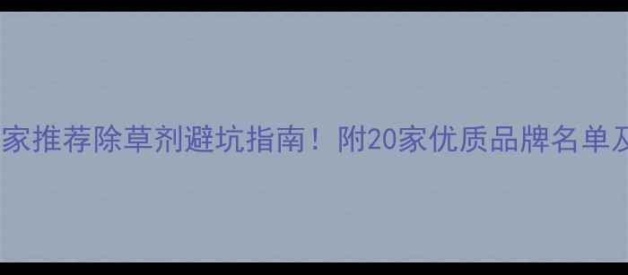 图片 四川除草剂厂家推荐除草剂避坑指南！附20家优质品牌名单及选品攻略🌱2