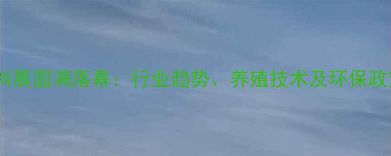 图片 四川饲料展圆满落幕：行业趋势、养殖技术及环保政策深度1