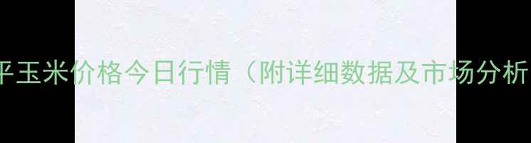 图片 四平玉米价格今日行情（附详细数据及市场分析）1