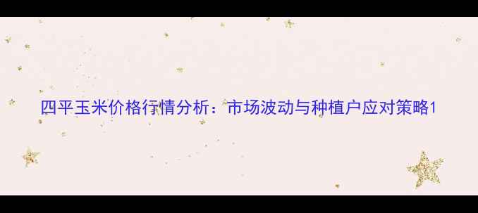 图片 四平玉米价格行情分析：市场波动与种植户应对策略1