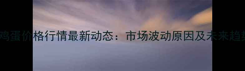 图片 回龙观鸡蛋价格行情最新动态：市场波动原因及未来趋势分析2