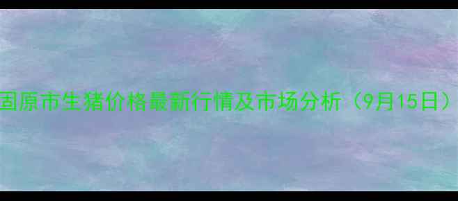 图片 固原市生猪价格最新行情及市场分析（9月15日）