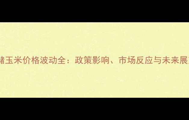 图片 国储玉米价格波动全：政策影响、市场反应与未来展望1
