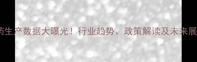 图片 国内农药生产数据大曝光！行业趋势、政策解读及未来展望全🌾2
