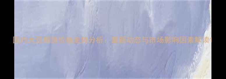 图片 国内大豆期货价格走势分析：最新动态与市场影响因素解读1
