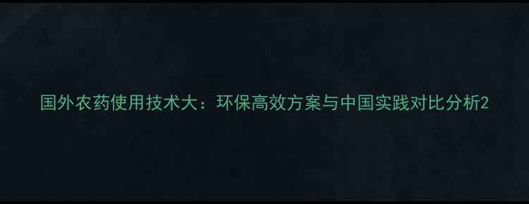 图片 国外农药使用技术大：环保高效方案与中国实践对比分析2